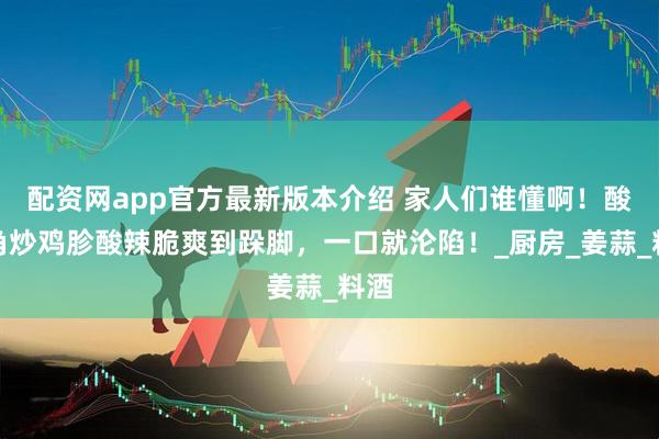 配资网app官方最新版本介绍 家人们谁懂啊！酸豆角炒鸡胗酸辣脆爽到跺脚，一口就沦陷！_厨房_姜蒜_料酒