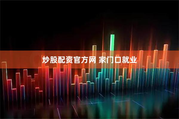 炒股配资官方网 家门口就业