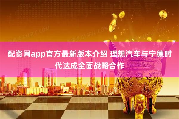 配资网app官方最新版本介绍 理想汽车与宁德时代达成全面战略合作