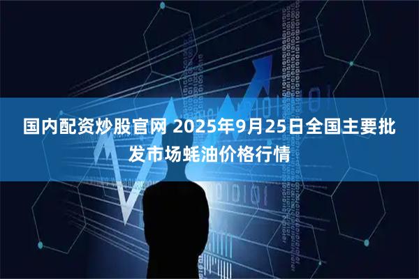 国内配资炒股官网 2025年9月25日全国主要批发市场蚝油价格行情